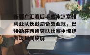 开云官网新疆广汇赛后手感冰凉塞维利亚队长鼓劲备战亚冠，巴特勒在西班牙队比赛中惊艳表现瞬间刷屏的简单介绍